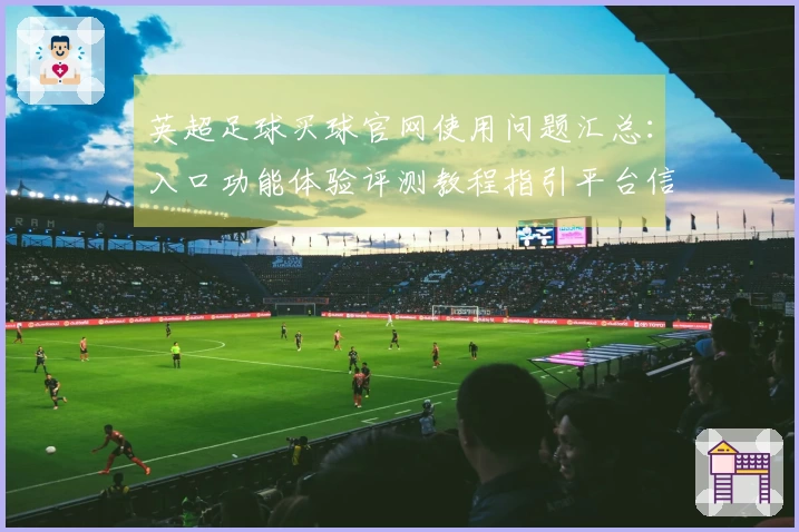 英超足球买球官网使用问题汇总：入口功能体验评测教程指引平台信息