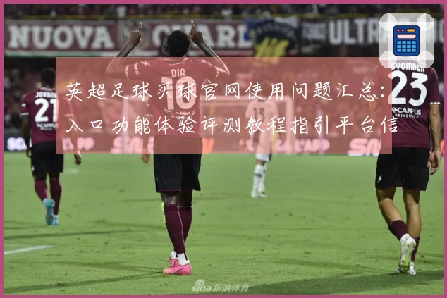 英超足球买球官网使用问题汇总：入口功能体验评测教程指引平台信息