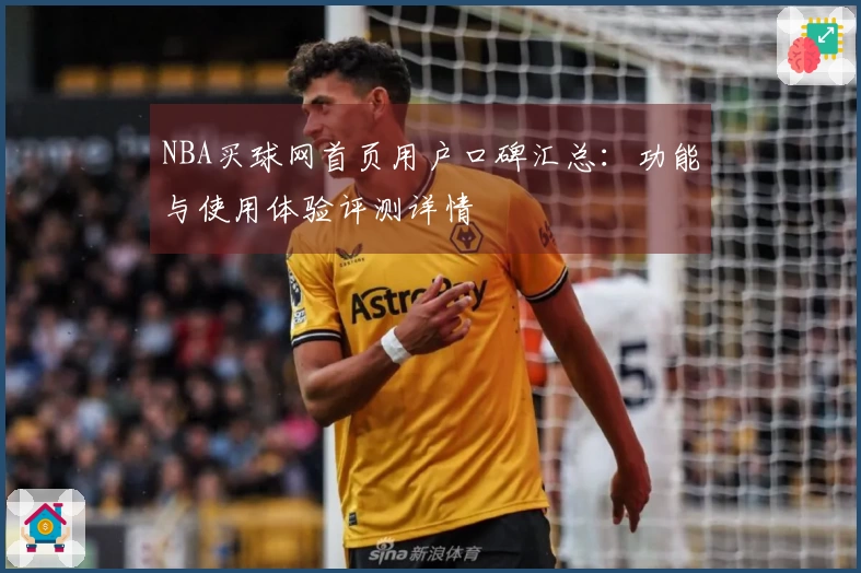 NBA买球网首页用户口碑汇总：功能与使用体验评测详情
