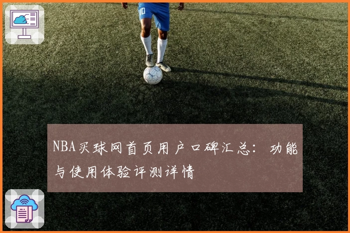 NBA买球网首页用户口碑汇总：功能与使用体验评测详情